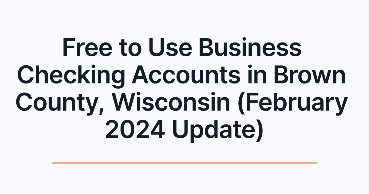 Free to Use Business Checking Accounts in Brown County, Wisconsin (February 2024 Update)